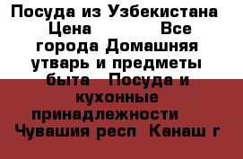 Посуда из Узбекистана › Цена ­ 1 000 - Все города Домашняя утварь и предметы быта » Посуда и кухонные принадлежности   . Чувашия респ.,Канаш г.